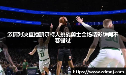 激情对决直播凯尔特人挑战勇士全场精彩瞬间不容错过