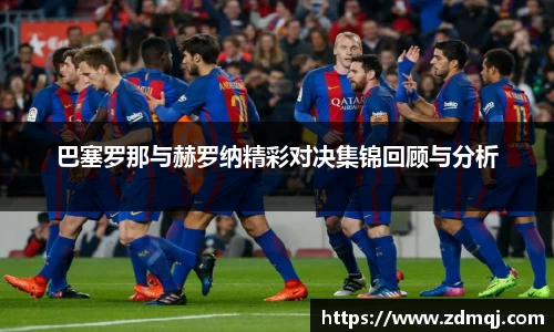 巴塞罗那与赫罗纳精彩对决集锦回顾与分析