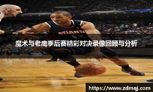 魔术与老鹰季后赛精彩对决录像回顾与分析
