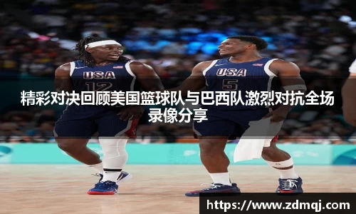 精彩对决回顾美国篮球队与巴西队激烈对抗全场录像分享